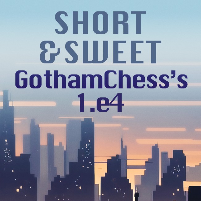 Short & Sweet: Gothamchess's 1. e4